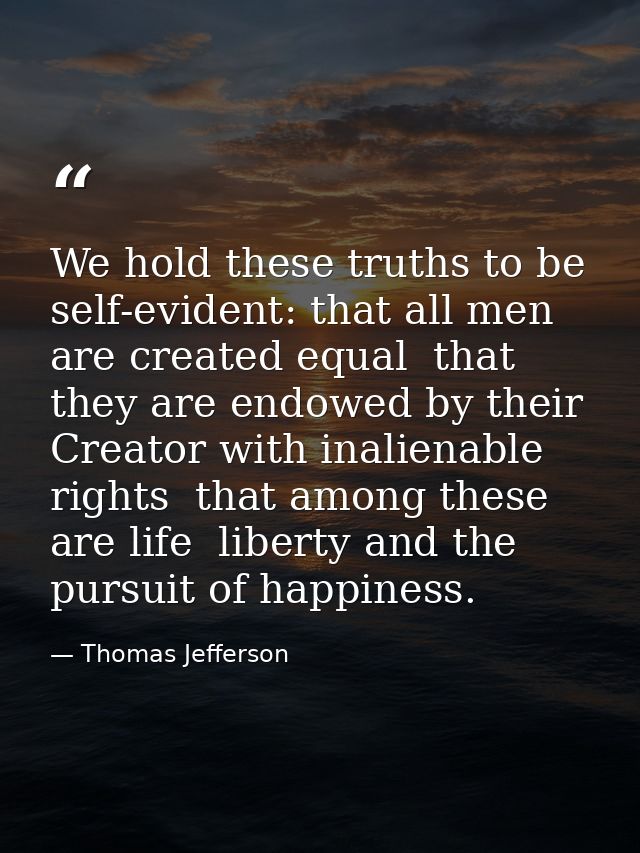 We hold these truths to be self-evident: that all men are created equal  that they are endowed by their Creator with ina — Thomas Jefferson