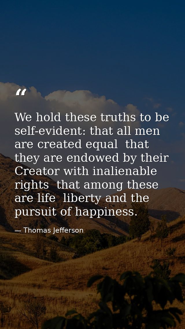 We hold these truths to be self-evident: that all men are created equal  that they are endowed by their Creator with ina — Thomas Jefferson