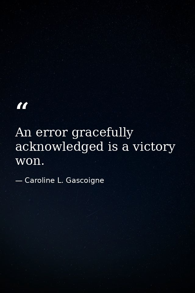 An error gracefully acknowledged is a victory won. — Caroline L. Gascoigne
