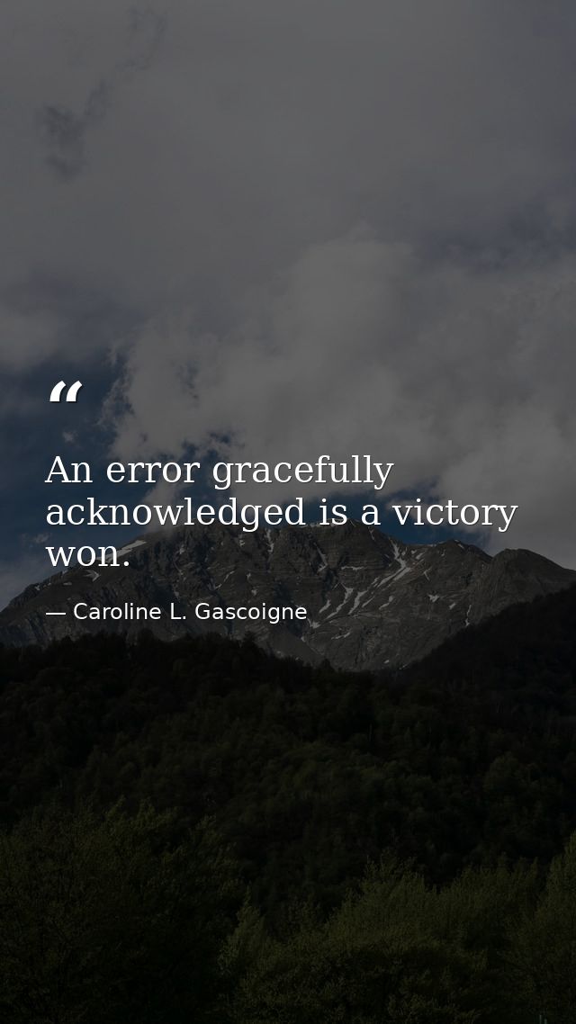 An error gracefully acknowledged is a victory won. — Caroline L. Gascoigne