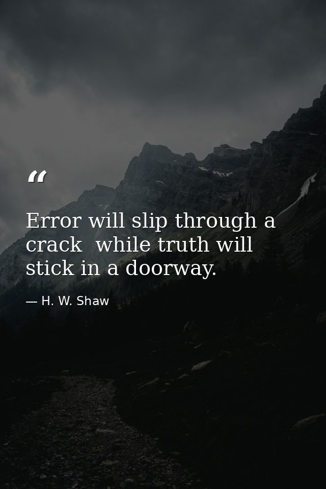 Error will slip through a crack  while truth will stick in a doorway. — H. W. Shaw