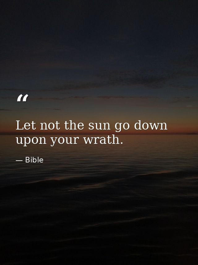 Let not the sun go down upon your wrath. — Bible