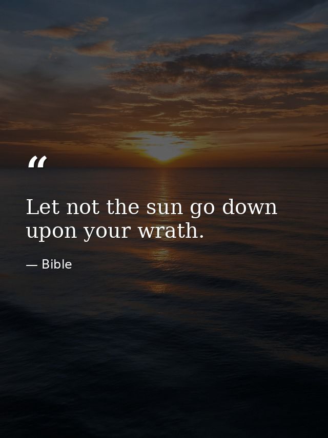 Let not the sun go down upon your wrath. — Bible