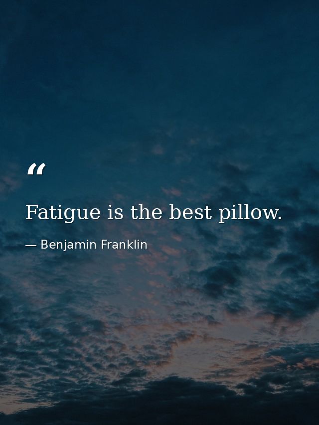 Fatigue is the best pillow. — Benjamin Franklin