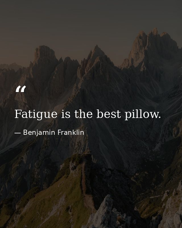 Fatigue is the best pillow. — Benjamin Franklin