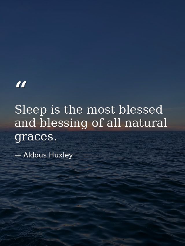 Sleep is the most blessed and blessing of all natural graces. — Aldous Huxley