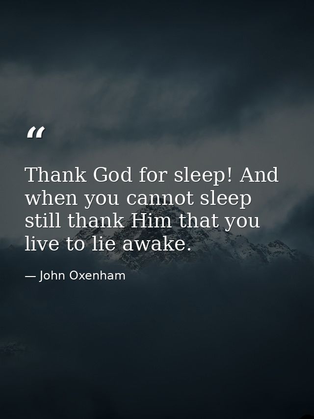 Thank God for sleep! And when you cannot sleep  still thank Him that you live to lie awake. — John Oxenham