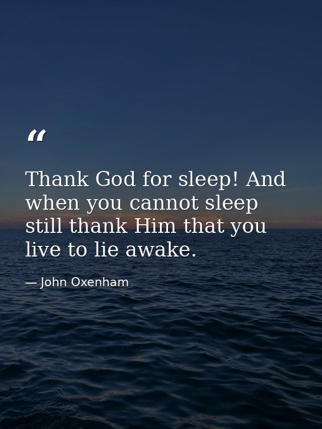 Thank God for sleep! And when you cannot sleep  still thank Him that you live to lie awake. — John Oxenham