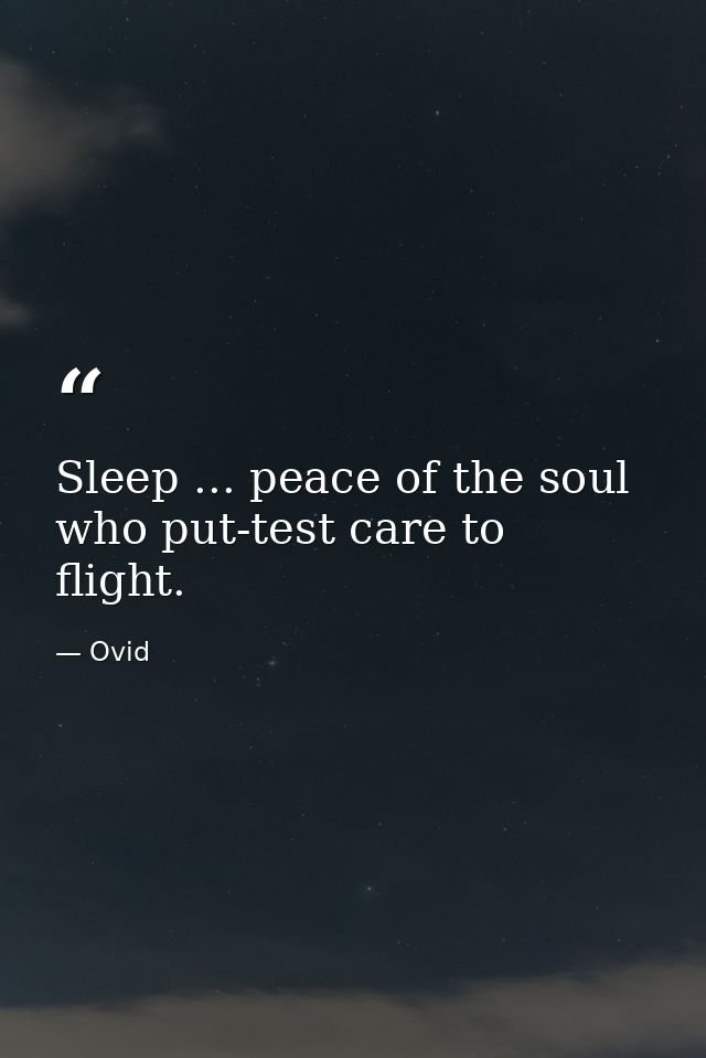 Sleep ... peace of the soul  who put-test care to flight. — Ovid
