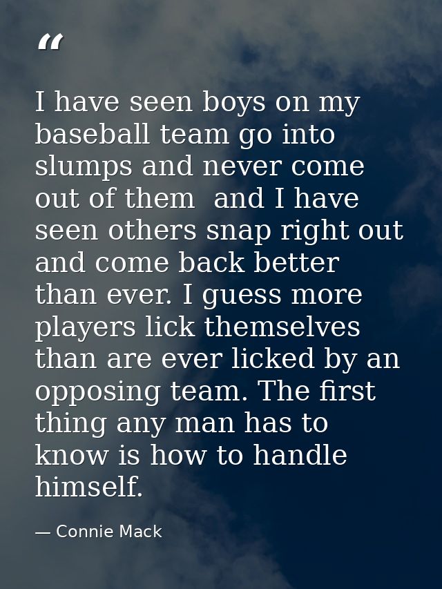 I have seen boys on my baseball team go into slumps and never come out of them  and I have seen others snap right out an — Connie Mack