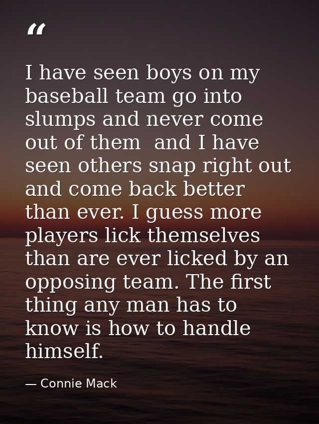 I have seen boys on my baseball team go into slumps and never come out of them  and I have seen others snap right out an — Connie Mack