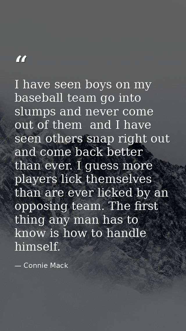 I have seen boys on my baseball team go into slumps and never come out of them  and I have seen others snap right out an — Connie Mack