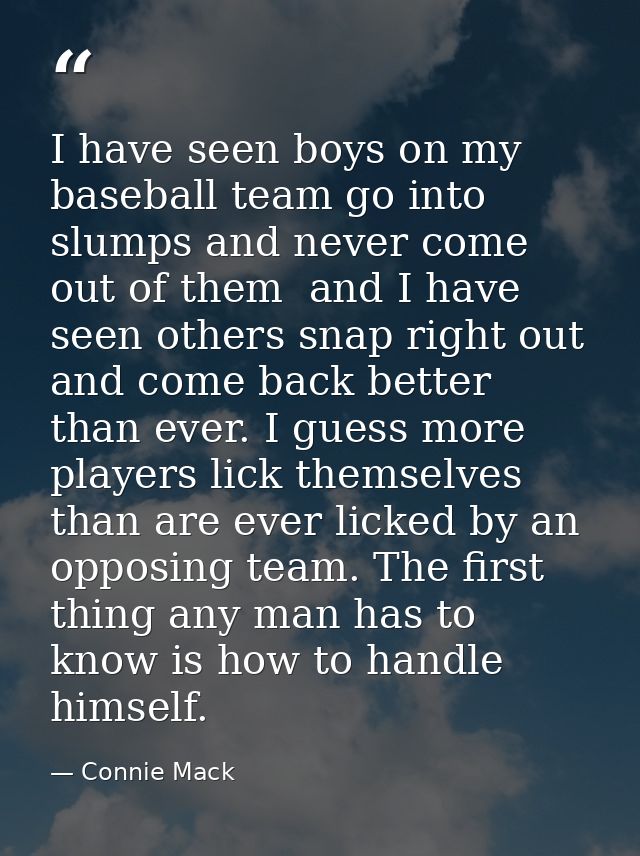 I have seen boys on my baseball team go into slumps and never come out of them  and I have seen others snap right out an — Connie Mack