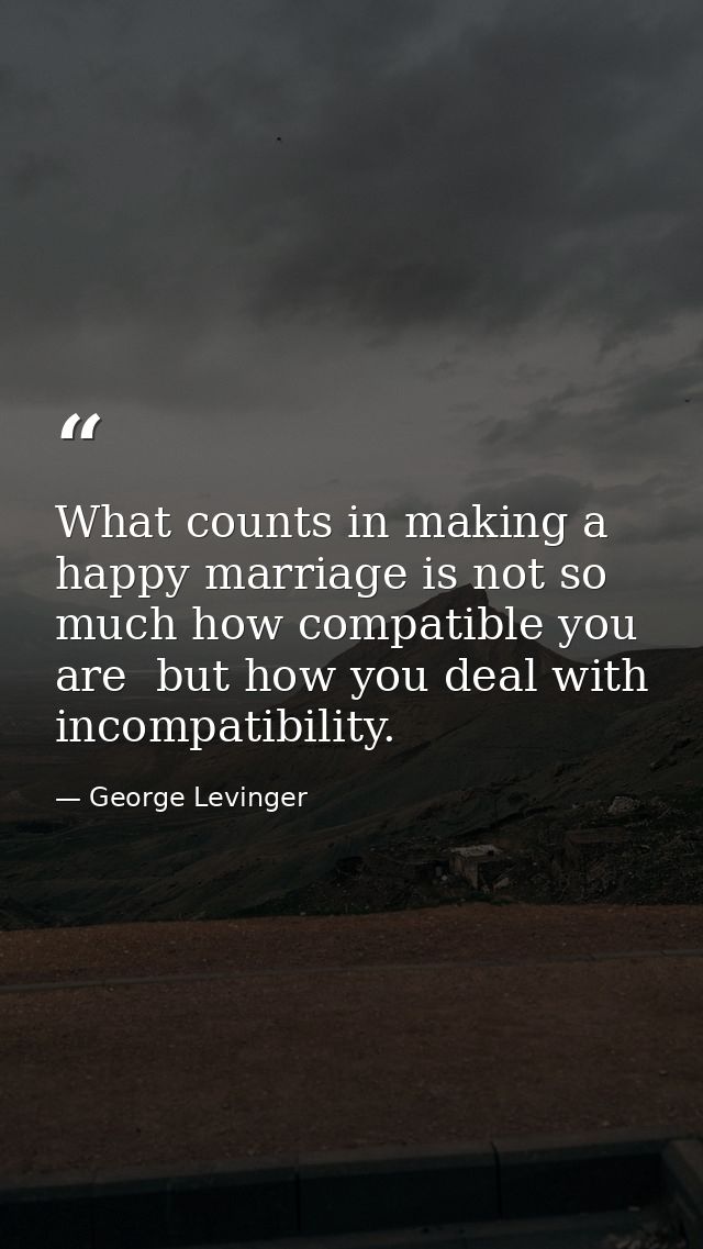 What counts in making a happy marriage is not so much how compatible you are  but how you deal with incompatibility. — George Levinger