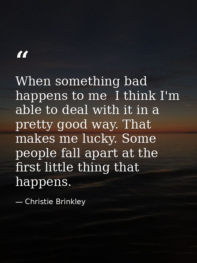When something bad happens to me  I think I'm able to deal with it in a pretty good way. That makes me lucky. Some peopl — Christie Brinkley