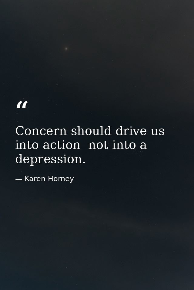 Concern should drive us into action  not into a depression. — Karen Horney