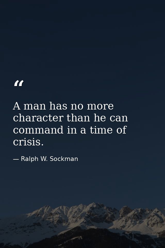 A man has no more character than he can command in a time of crisis. — Ralph W. Sockman