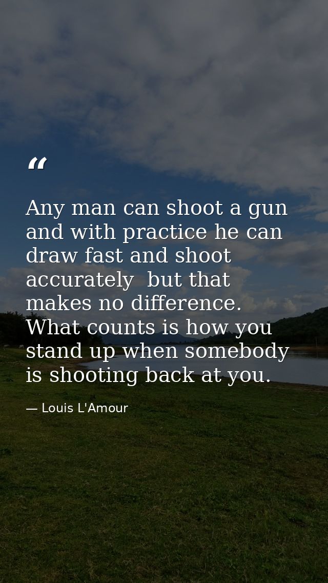 Any man can shoot a gun  and with practice he can draw fast and shoot accurately  but that makes no difference. What cou — Louis L'Amour