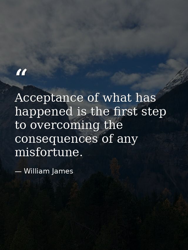 Acceptance of what has happened is the first step to overcoming the consequences of any misfortune. — William James