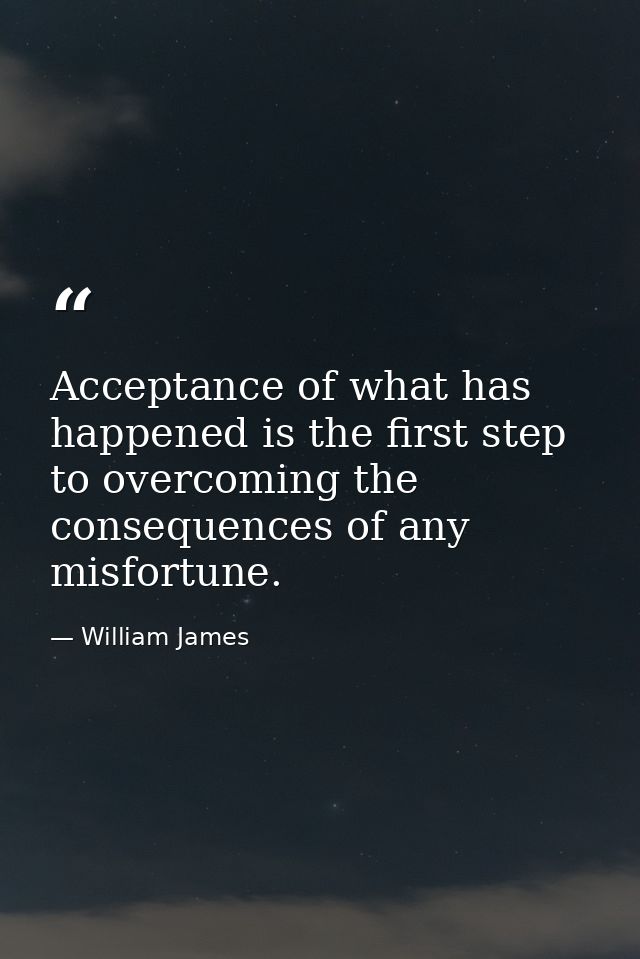 Acceptance of what has happened is the first step to overcoming the consequences of any misfortune. — William James