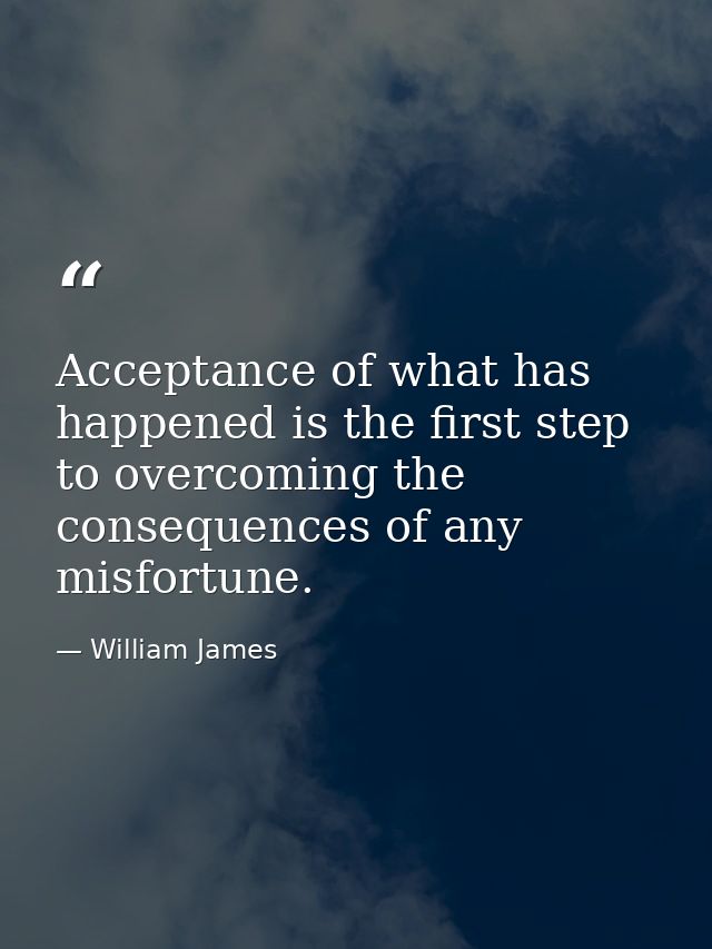 Acceptance of what has happened is the first step to overcoming the consequences of any misfortune. — William James