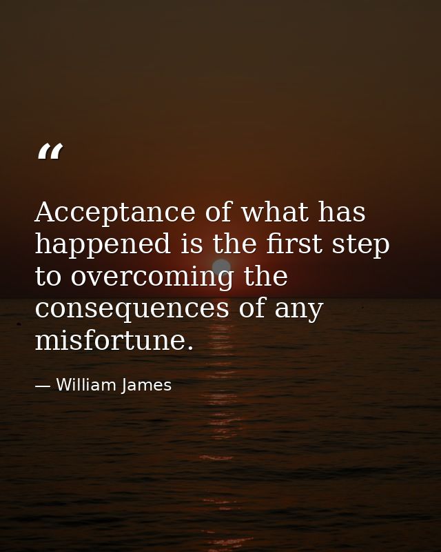 Acceptance of what has happened is the first step to overcoming the consequences of any misfortune. — William James