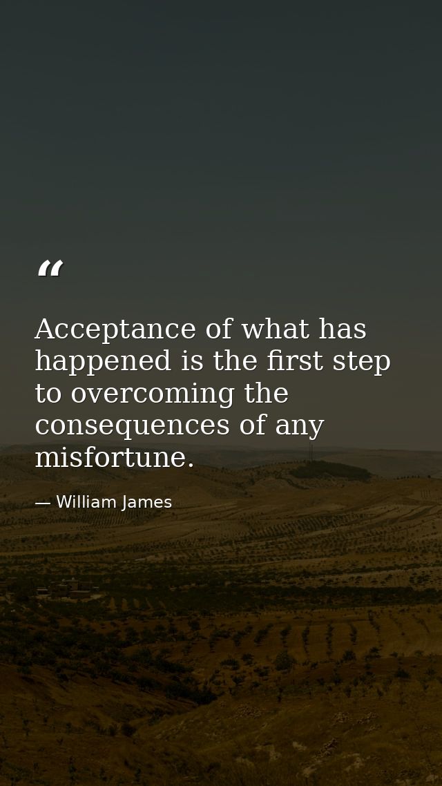 Acceptance of what has happened is the first step to overcoming the consequences of any misfortune. — William James