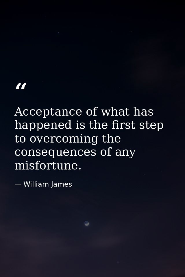 Acceptance of what has happened is the first step to overcoming the consequences of any misfortune. — William James