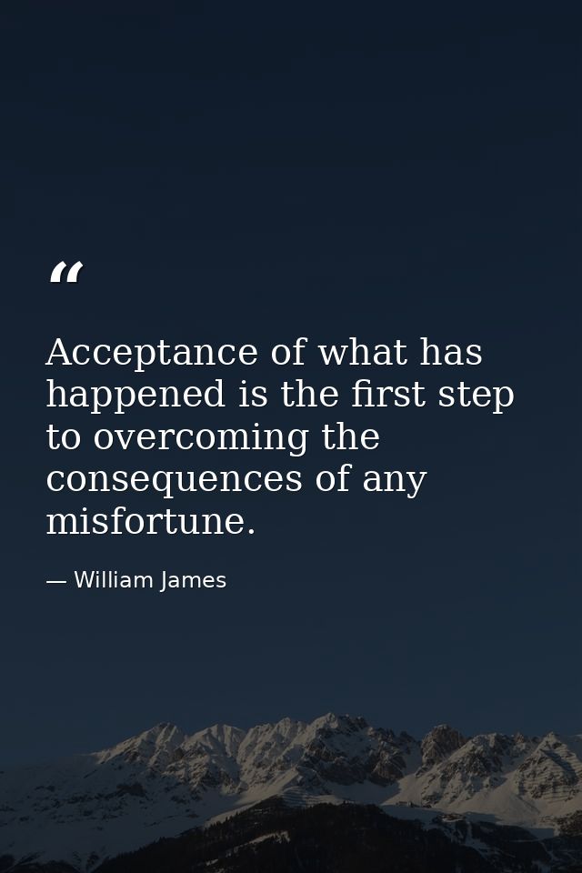 Acceptance of what has happened is the first step to overcoming the consequences of any misfortune. — William James