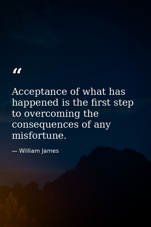 Acceptance of what has happened is the first step to overcoming the consequences of any misfortune. — William James