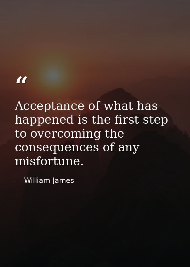 Acceptance of what has happened is the first step to overcoming the consequences of any misfortune. — William James