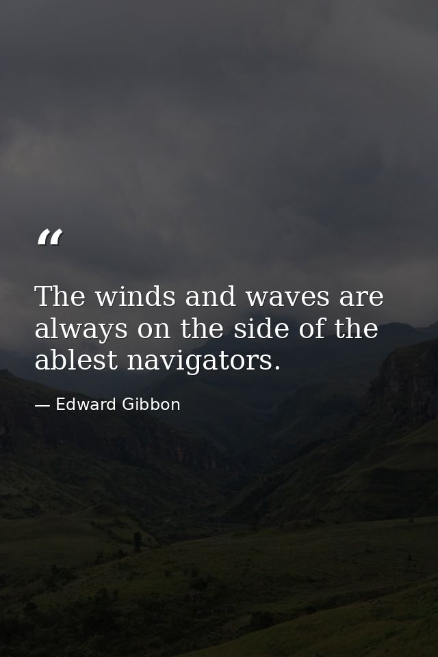 The winds and waves are always on the side of the ablest navigators. — Edward Gibbon