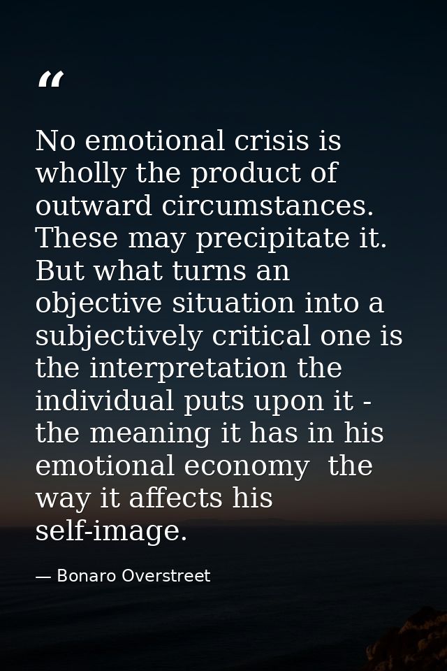 No emotional crisis is wholly the product of outward circumstances. These may precipitate it. But what turns an objectiv — Bonaro Overstreet