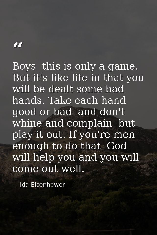 Boys  this is only a game. But it's like life in that you will be dealt some bad hands. Take each hand  good or bad  and — Ida Eisenhower