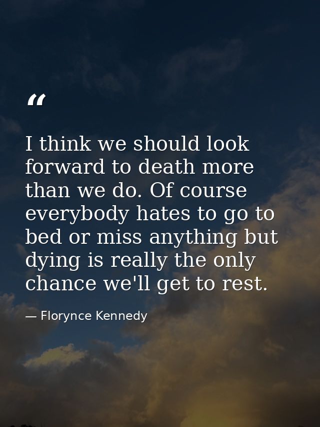 I think we should look forward to death more than we do. Of course everybody hates to go to bed or miss anything but dyi — Florynce Kennedy