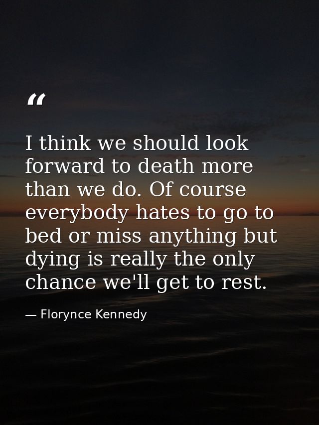 I think we should look forward to death more than we do. Of course everybody hates to go to bed or miss anything but dyi — Florynce Kennedy