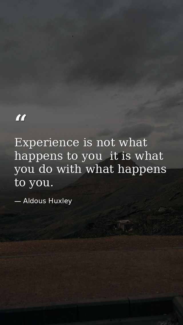 Experience is not what happens to you  it is what you do with what happens to you. — Aldous Huxley