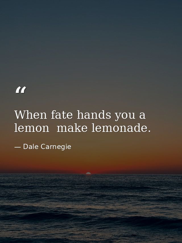 When fate hands you a lemon  make lemonade. — Dale Carnegie