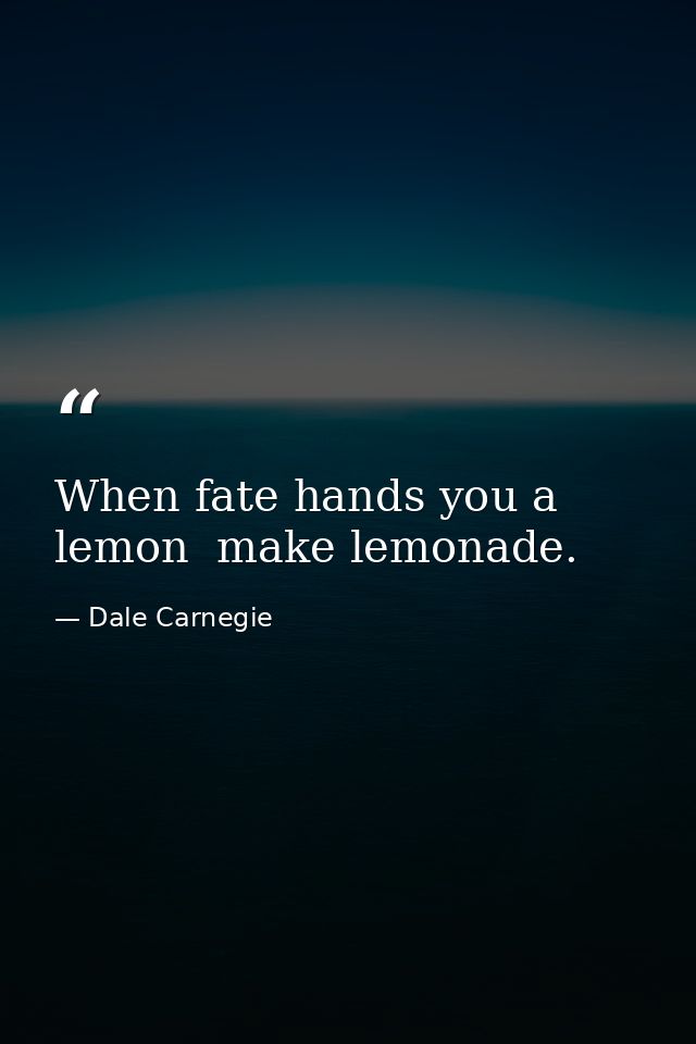 When fate hands you a lemon  make lemonade. — Dale Carnegie