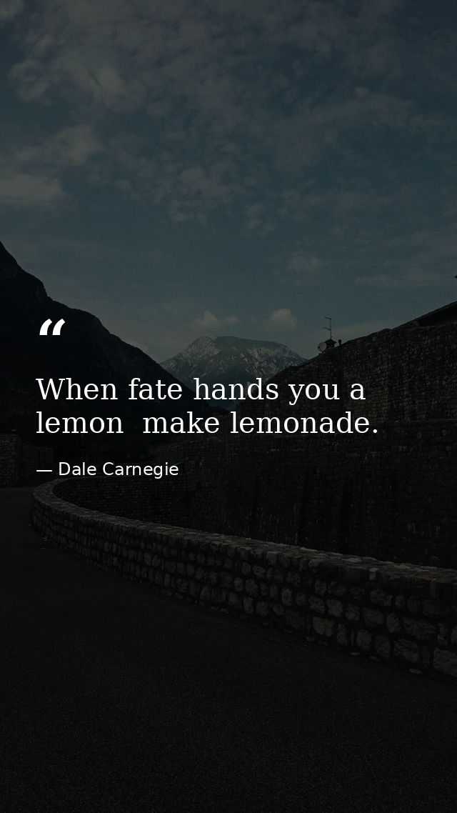 When fate hands you a lemon  make lemonade. — Dale Carnegie