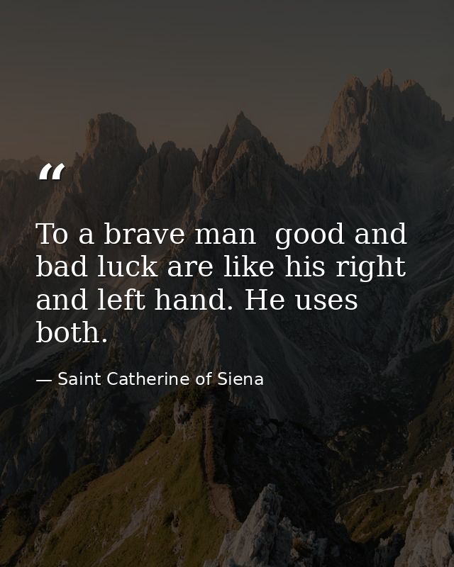 To a brave man  good and bad luck are like his right and left hand. He uses both. — Saint Catherine of Siena