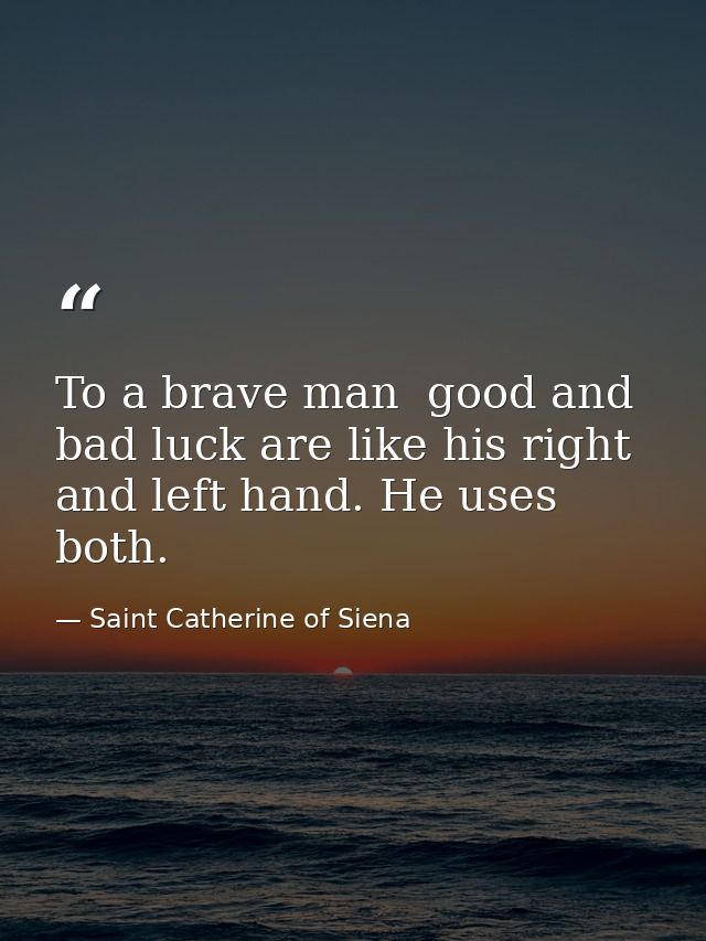 To a brave man  good and bad luck are like his right and left hand. He uses both. — Saint Catherine of Siena