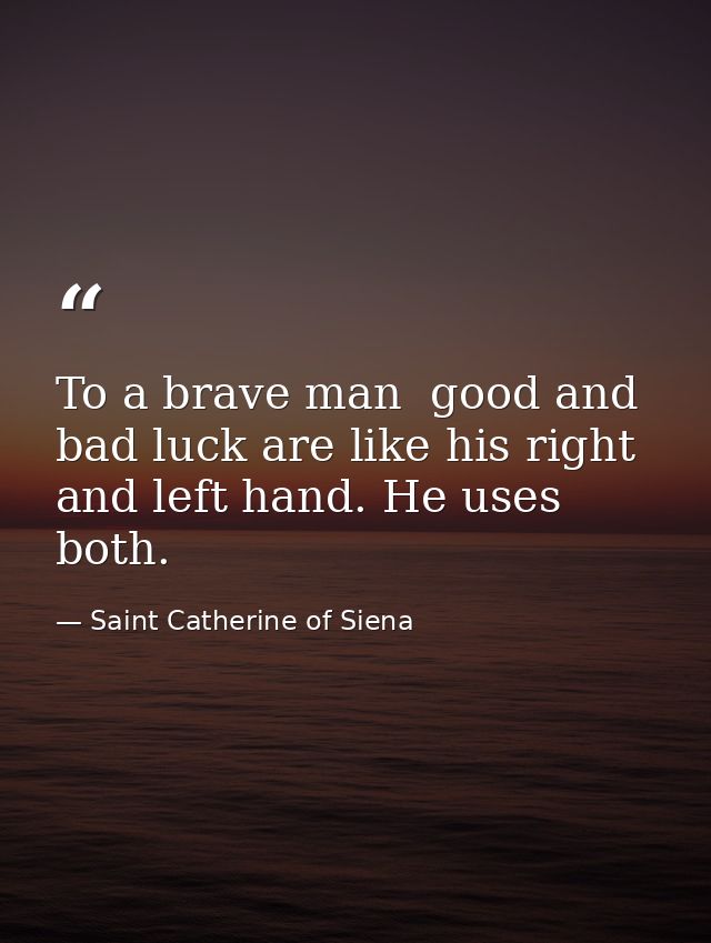 To a brave man  good and bad luck are like his right and left hand. He uses both. — Saint Catherine of Siena