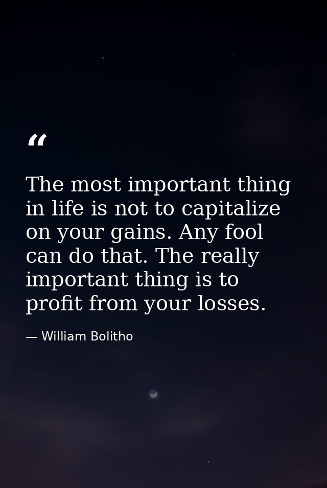 The most important thing in life is not to capitalize on your gains. Any fool can do that. The really important thing is — William Bolitho