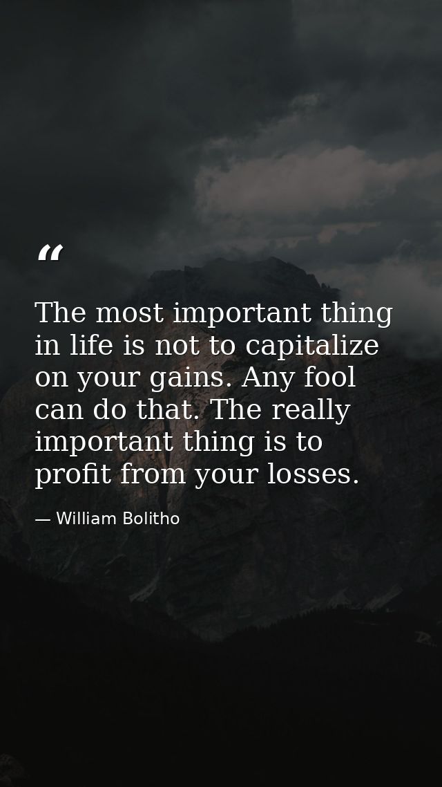 The most important thing in life is not to capitalize on your gains. Any fool can do that. The really important thing is — William Bolitho