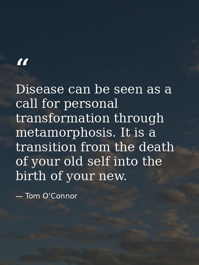 Disease can be seen as a call for personal transformation through metamorphosis. It is a transition from the death of yo — Tom O'Connor