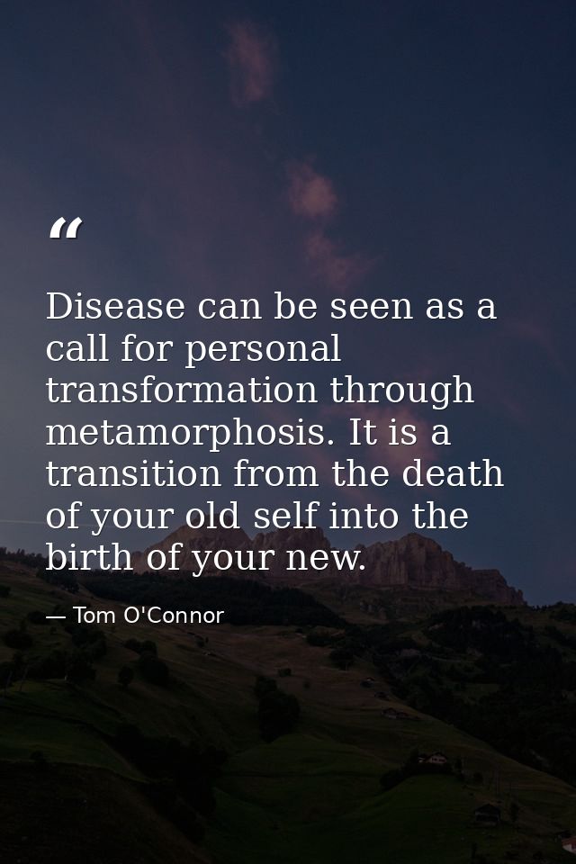 Disease can be seen as a call for personal transformation through metamorphosis. It is a transition from the death of yo — Tom O'Connor