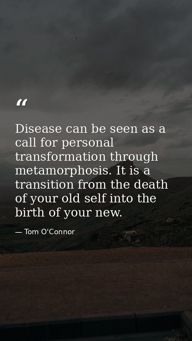 Disease can be seen as a call for personal transformation through metamorphosis. It is a transition from the death of yo — Tom O'Connor