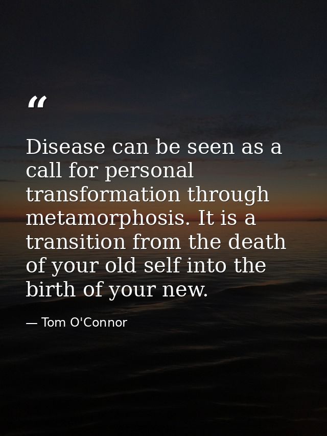 Disease can be seen as a call for personal transformation through metamorphosis. It is a transition from the death of yo — Tom O'Connor
