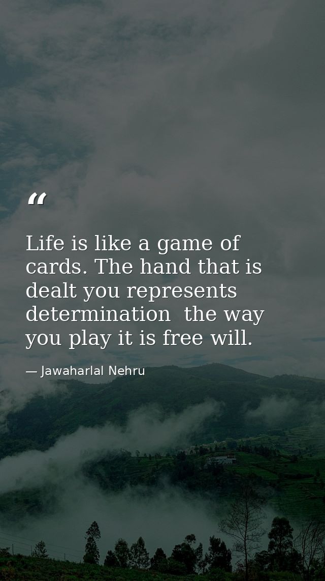 Life is like a game of cards. The hand that is dealt you represents determination  the way you play it is free will. — Jawaharlal Nehru